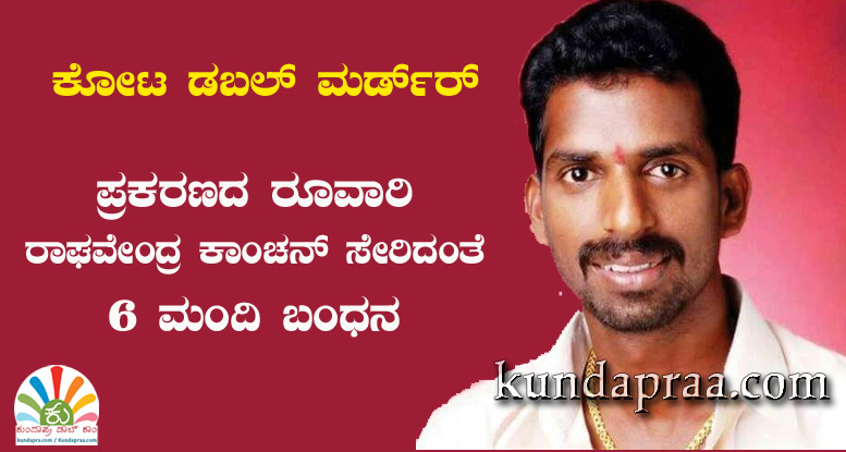 ಕೋಟ ಅವಳಿ ಕೊಲೆ ಪ್ರಕರಣ: ಜಿ.ಪಂ ಸದಸ್ಯ ರಾಘವೇಂದ್ರ ಕಾಂಚನ್ ಸೇರಿದಂತೆ 6 ಮಂದಿ ಬಂಧನ