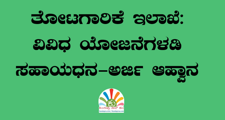 ತೋಟಗಾರಿಕೆ ಇಲಾಖೆ ವಿವಿಧ ಯೋಜನೆಗಳಡಿ ಸಹಾಯಧನ-ಅರ್ಜಿ ಆಹ್ವಾನ