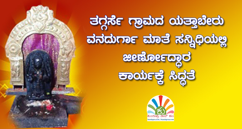 ಯತ್ತಾಬೇರು ವನದುರ್ಗಾ ಮಾತೆ ಸನ್ನಿಧಿ: ಜೀರ್ಣೋದ್ಧಾರ ಕಾರ್ಯಕ್ಕೆ ಸಿದ್ಧತೆ