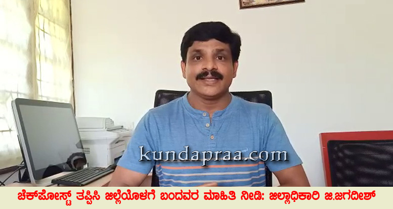 ಚೆಕ್ಪೋಸ್ಟ್ ತಪ್ಪಿಸಿ ಜಿಲ್ಲೆಯೊಳಗೆ ಬಂದವರ ಮಾಹಿತಿ ನೀಡಿ: ಜಿಲ್ಲಾಧಿಕಾರಿ ಜಿ. ಜಗದೀಶ್