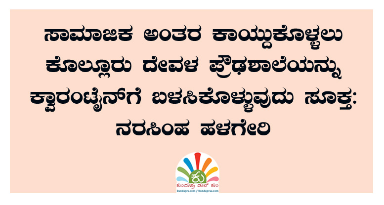 ಕೊಲ್ಲೂರು ದೇವಳ ಪ್ರೌಢಶಾಲೆಯನ್ನು ಕ್ವಾರಂಟೈನ್ಗೆ ಬಳಸಿಕೊಳ್ಳುವುದು ಸೂಕ್ತ: ನರಸಿಂಹ ಹಳಗೇರಿ