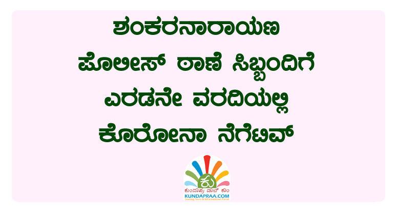 ಶಂಕರನಾರಾಯಣ ಪೊಲೀಸ್ ಸಿಬ್ಬಂದಿಗೆ ಎರಡನೇ ವರದಿಯಲ್ಲಿ ಕೊರೋನಾ ನೆಗೆಟಿವ್