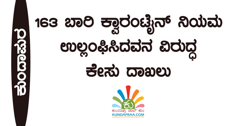 ಕುಂದಾಪುರ: 163 ಬಾರಿ ಕ್ವಾರಂಟೈನ್ ನಿಯಮ ಉಲ್ಲಂಘಿಸಿದವನ ವಿರುದ್ಧ ಕೇಸು ದಾಖಲು