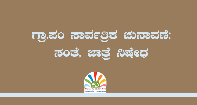ಗ್ರಾ.ಪಂ ಸಾರ್ವತ್ರಿಕ ಚುನಾವಣೆ: ಸಂತೆ, ಜಾತ್ರೆ ನಿಷೇಧ