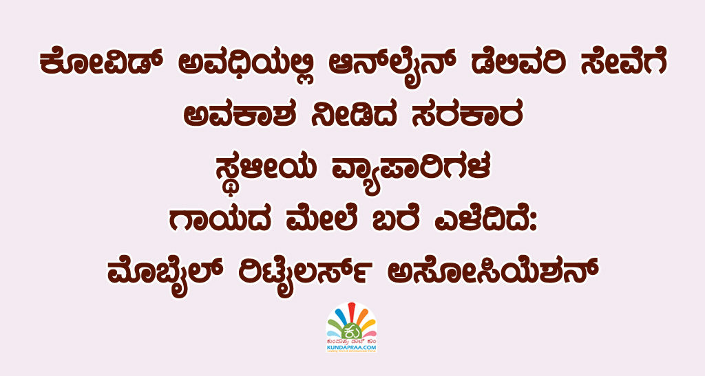 ಕೋವಿಡ್ ಅವಧಿಯಲ್ಲಿ ಆನ್ಲೈನ್ ಡೆಲಿವರಿ ಸೇವೆಗೆ ಅವಕಾಶ ನೀಡಿದ ಸರಕಾರ ಸ್ಥಳೀಯ ವ್ಯಾಪಾರಿಗಳ ಗಾಯದ ಮೇಲೆ ಬರೆ ಎಳೆದಿದೆ: ಮೊಬೈಲ್ ರಿಟೈಲರ್ಸ್ ಅಸೋಸಿಯೆಶನ್