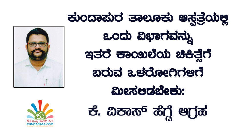 ಕುಂದಾಪುರ ತಾಲೂಕು ಆಸ್ಪತ್ರೆಯಲ್ಲಿ ಒಂದು ವಿಭಾಗವನ್ನು ಇತರೆ ಕಾಯಿಲೆಯ ಚಿಕಿತ್ಸೆಗೆ ಬರುವ ಒಳರೋಗಿಗಳಿಗೆ ಮೀಸಲಿಡಬೇಕು: ಕೆ. ವಿಕಾಸ್ ಹೆಗ್ಡೆ ಆಗ್ರಹ