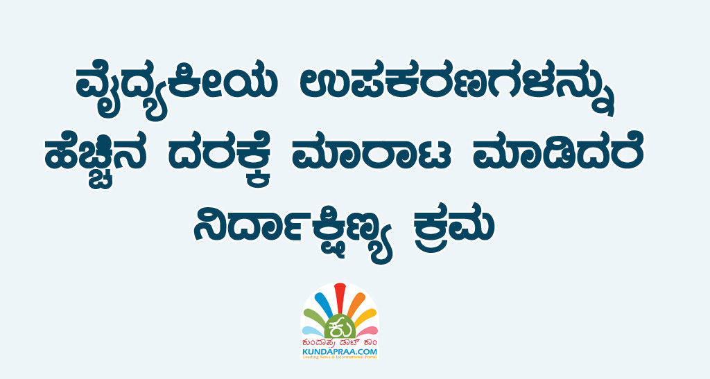 ವೈದ್ಯಕೀಯ ಉಪಕರಣಗಳನ್ನು ಹೆಚ್ಚಿನ ದರಕ್ಕೆ ಮಾರಾಟ ಮಾಡಿದರೆ ನಿರ್ದಾಕ್ಷಿಣ್ಯ ಕ್ರಮ