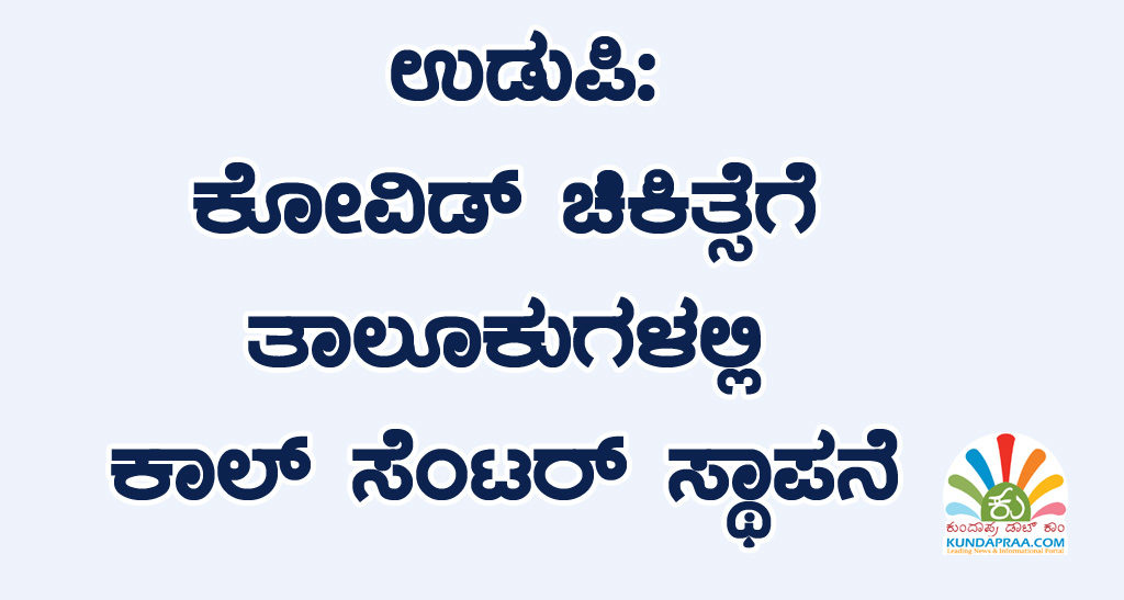 ಉಡುಪಿ: ಕೋವಿಡ್ ಚಿಕಿತ್ಸೆಗೆ ತಾಲೂಕುಗಳಲ್ಲಿ ಕಾಲ್ ಸೆಂಟರ್ ಸ್ಥಾಪನೆ