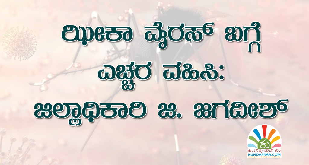 ಝೀಕಾ ವೈರಸ್ ಬಗ್ಗೆ ಎಚ್ಚರ ವಹಿಸಿ: ಜಿಲ್ಲಾಧಿಕಾರಿ ಜಿ. ಜಗದೀಶ್