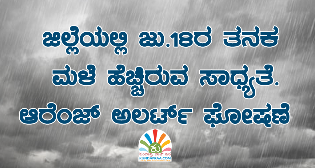 ಜಿಲ್ಲೆಯಲ್ಲಿ ಜು.18ರ ತನಕ ಮಳೆ ಹೆಚ್ಚಿರುವ ಸಾಧ್ಯತೆ. ಆರೆಂಜ್ ಅಲರ್ಟ್ ಘೋಷಣೆ
