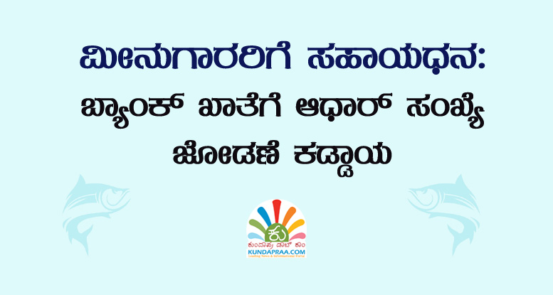 ಮೀನುಗಾರರಿಗೆ ಸಹಾಯಧನ: ಬ್ಯಾಂಕ್ ಖಾತೆಗೆ ಆಧಾರ್ ಸಂಖ್ಯೆ ಜೋಡಣೆ ಕಡ್ಡಾಯ