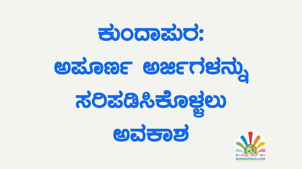 ಕುಂದಾಪುರ: ಅಪೂರ್ಣ ಅರ್ಜಿಗಳನ್ನು ಸರಿಪಡಿಸಿಕೊಳ್ಳಲು ಅವಕಾಶ