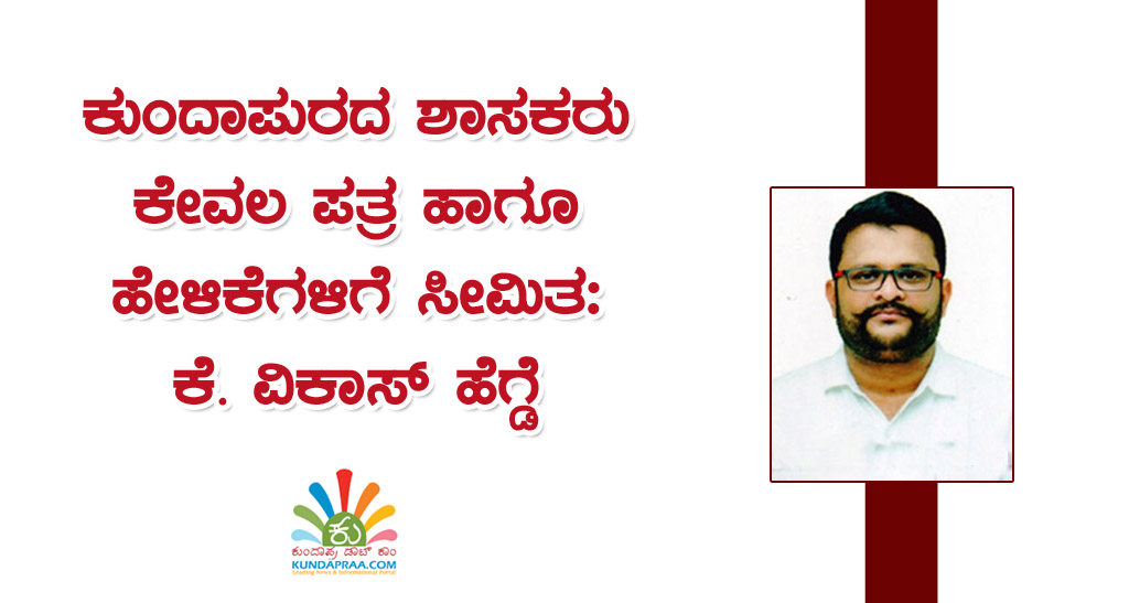 ಕುಂದಾಪುರದ ಶಾಸಕರು ಕೇವಲ ಪತ್ರ ಹಾಗೂ ಹೇಳಿಕೆಗಳಿಗೆ ಸೀಮಿತ: ಕೆ. ವಿಕಾಸ್ ಹೆಗ್ಡೆ