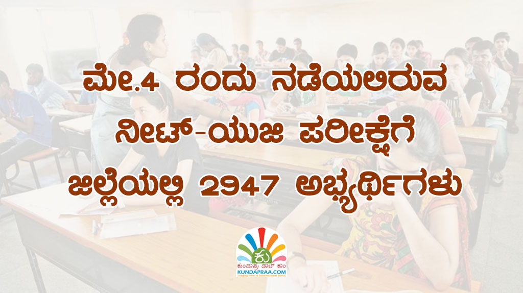 ಮೇ. 4 ರಂದು ನಡೆಯಲಿರುವ ನೀಟ್ – ಯುಜಿ ಪರೀಕ್ಷೆಗೆ ಜಿಲ್ಲೆಯಲ್ಲಿ 2,947 ಅಭ್ಯರ್ಥಿಗಳು