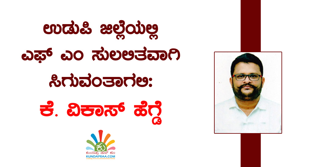 ಉಡುಪಿ ಜಿಲ್ಲೆಯಲ್ಲಿ ಎಫ್ ಎಂ ಸುಲಲಿತವಾಗಿ ಸಿಗುವಂತಾಗಲಿ: ಕೆ. ವಿಕಾಸ್ ಹೆಗ್ಡೆ