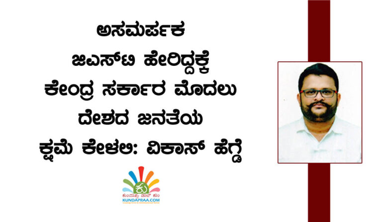 ಅಸಮರ್ಪಕ ಜಿಎಸ್ಟಿ ಹೇರಿದ್ದಕ್ಕೆ ಕೇಂದ್ರ ಸರ್ಕಾರ ಮೊದಲು ದೇಶದ ಜನತೆಯ ಕ್ಷಮೆ ಕೇಳಲಿ: ವಿಕಾಸ್ ಹೆಗ್ಡೆ