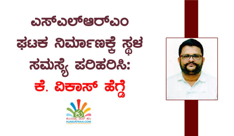 ಎಸ್ಎಲ್ಆರ್ಎಂ ಘಟಕ ನಿರ್ಮಾಣಕ್ಕೆ ಸ್ಥಳ ಸಮಸ್ಯೆ ಪರಿಹರಿಸಿ: ಕೆ. ವಿಕಾಸ್ ಹೆಗ್ಡೆ